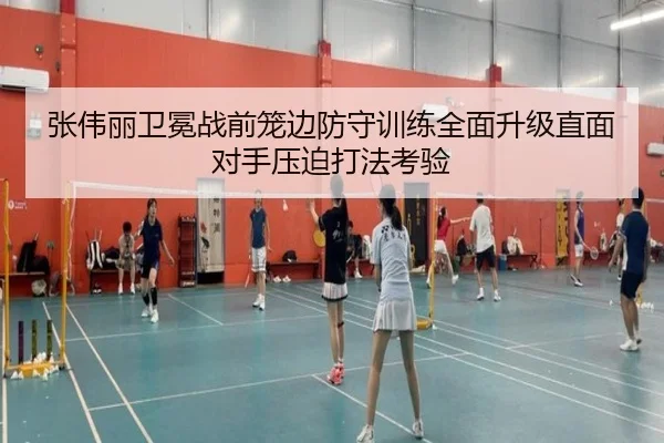张伟丽卫冕战前笼边防守训练全面升级直面对手压迫打法考验